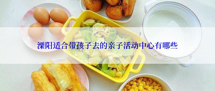 溧阳适合带孩子去的亲子活动中心有哪些
