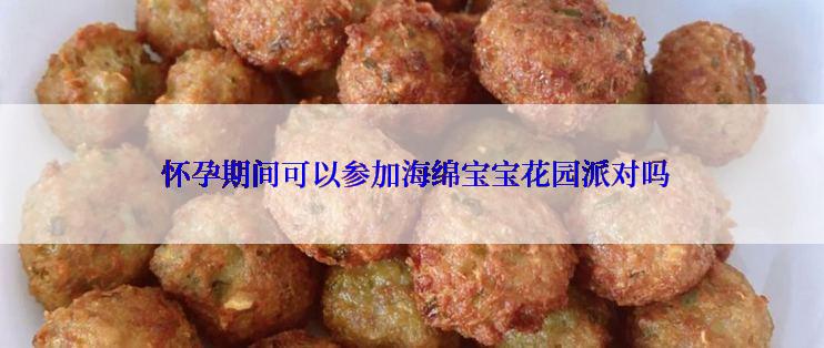  怀孕期间可以参加海绵宝宝花园派对吗