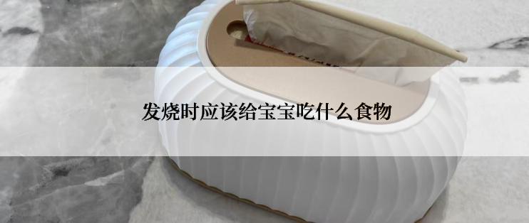 发烧时应该给宝宝吃什么食物
