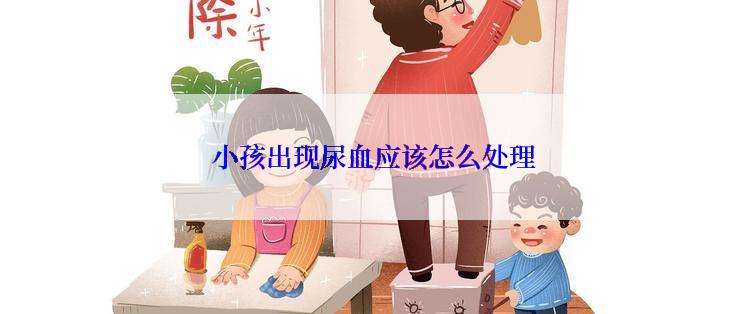  小孩出现尿血应该怎么处理