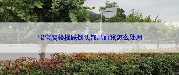 宝宝爬楼梯跌倒头部出血该怎么处理