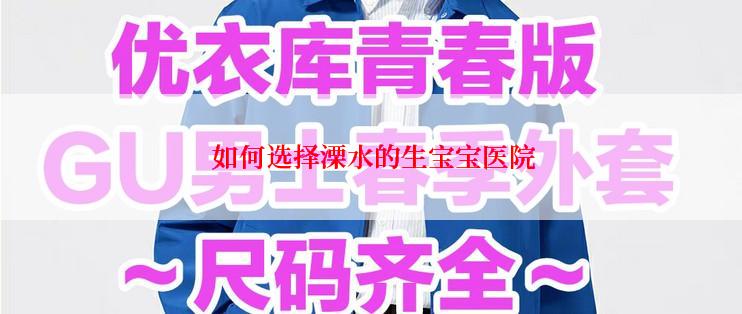  如何选择溧水的生宝宝医院