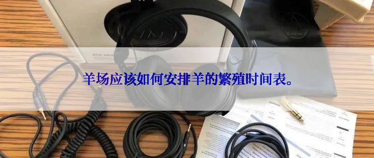 羊场应该如何安排羊的繁殖时间表。