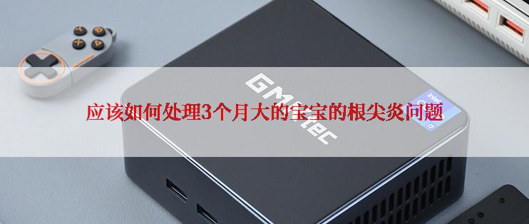 应该如何处理3个月大的宝宝的根尖炎问题