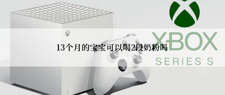 13个月的宝宝可以喝2段奶粉吗