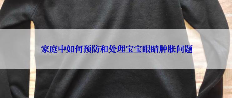  家庭中如何预防和处理宝宝眼睛肿胀问题