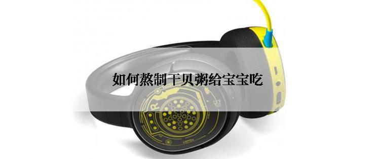 如何熬制干贝粥给宝宝吃