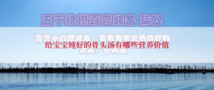 给宝宝炖好的骨头汤有哪些营养价值