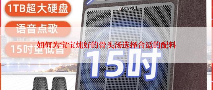 如何为宝宝炖好的骨头汤选择合适的配料