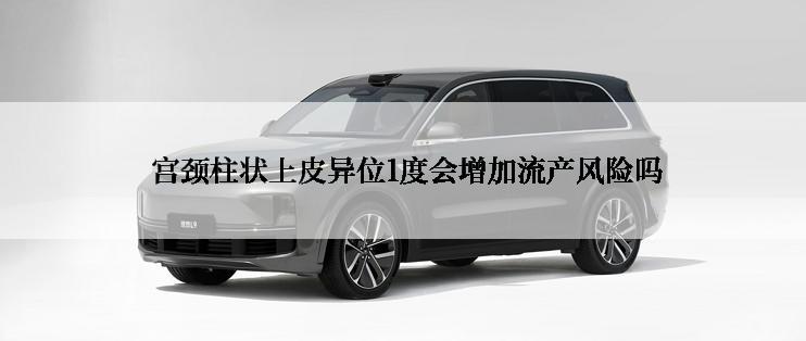  宫颈柱状上皮异位1度会增加流产风险吗