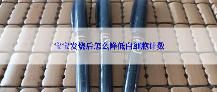 宝宝发烧后怎么降低白细胞计数