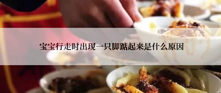 宝宝行走时出现一只脚踮起来是什么原因