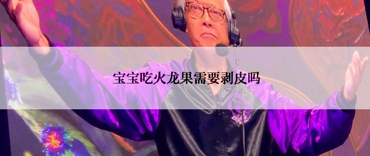 宝宝吃火龙果需要剥皮吗