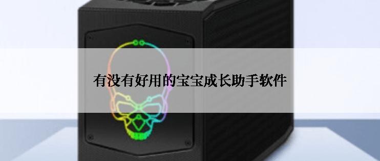 有没有好用的宝宝成长助手软件