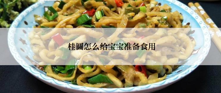 桂圆怎么给宝宝准备食用