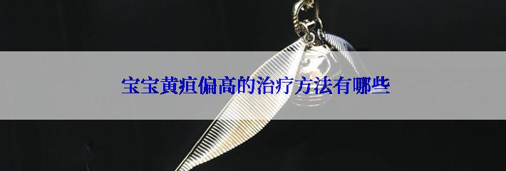  宝宝黄疸偏高的治疗方法有哪些