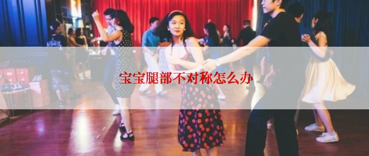  宝宝腿部不对称怎么办