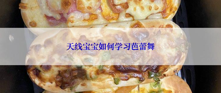 天线宝宝如何学习芭蕾舞