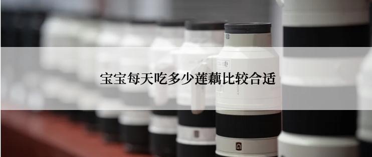  宝宝每天吃多少莲藕比较合适