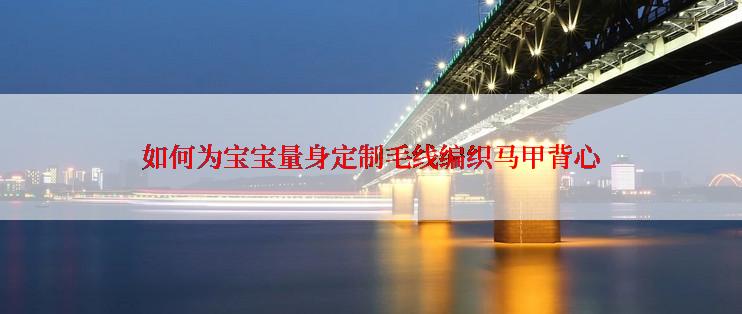 如何为宝宝量身定制毛线编织马甲背心