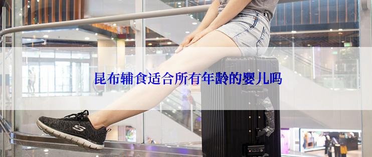  昆布辅食适合所有年龄的婴儿吗