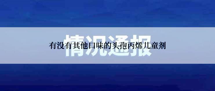 有没有其他口味的头孢丙烯儿童剂