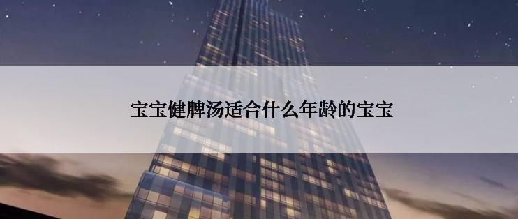  宝宝健脾汤适合什么年龄的宝宝