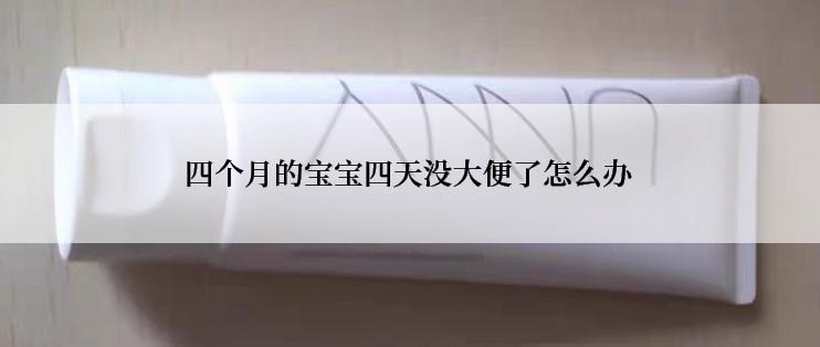 四个月的宝宝四天没大便了怎么办
