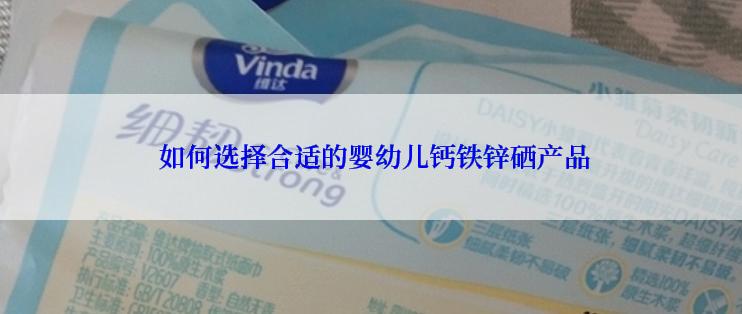  如何选择合适的婴幼儿钙铁锌硒产品