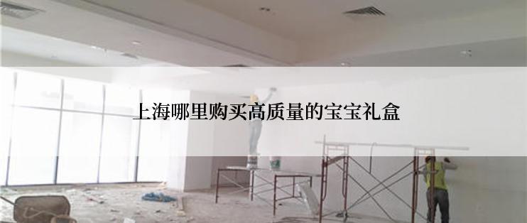 上海哪里购买高质量的宝宝礼盒