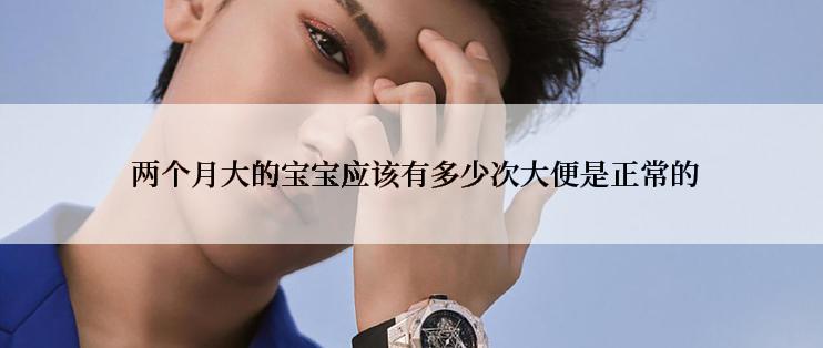 两个月大的宝宝应该有多少次大便是正常的