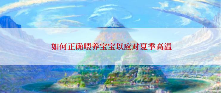  如何正确喂养宝宝以应对夏季高温