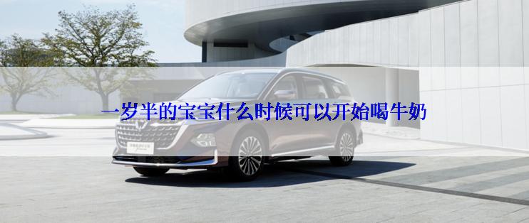 一岁半的宝宝什么时候可以开始喝牛奶