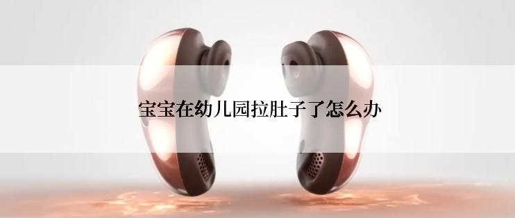 宝宝在幼儿园拉肚子了怎么办