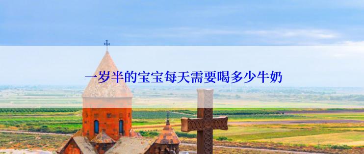 一岁半的宝宝每天需要喝多少牛奶