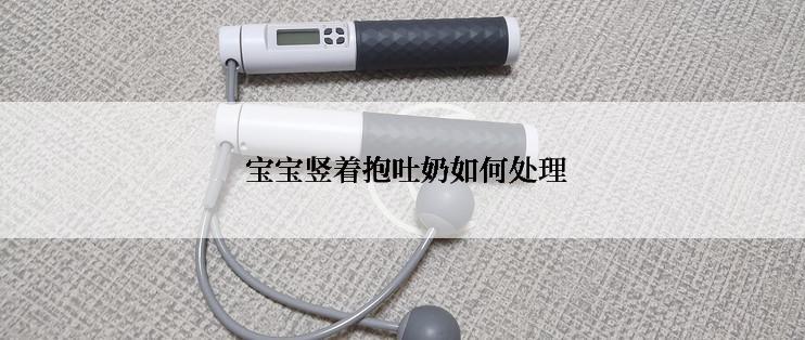  宝宝竖着抱吐奶如何处理