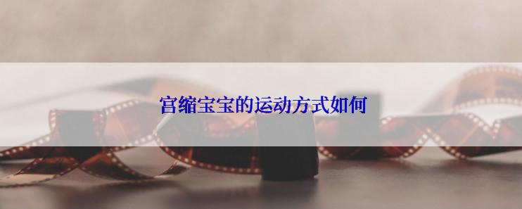 宫缩宝宝的运动方式如何