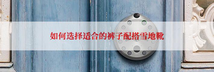 如何选择适合的裤子配搭雪地靴