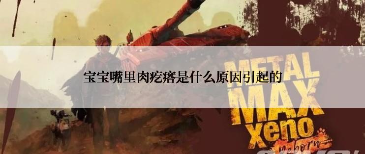 宝宝嘴里肉疙瘩是什么原因引起的