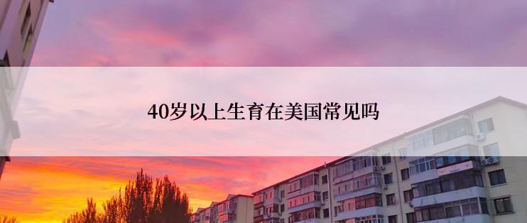 40岁以上生育在美国常见吗