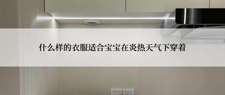 什么样的衣服适合宝宝在炎热天气下穿着