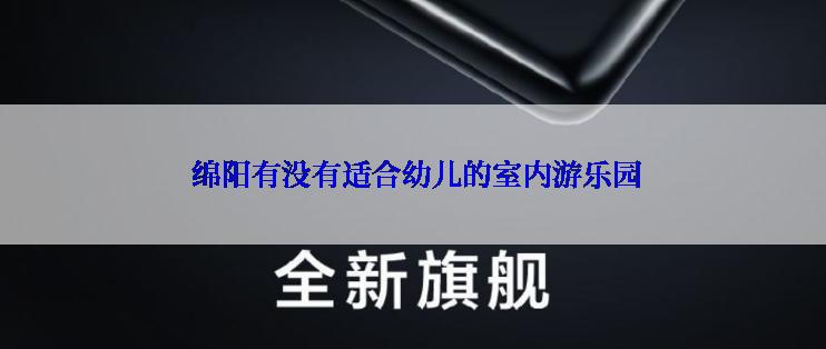  绵阳有没有适合幼儿的室内游乐园