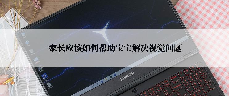  家长应该如何帮助宝宝解决视觉问题