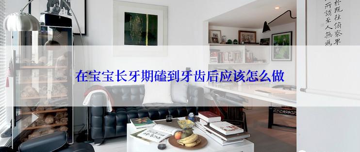 在宝宝长牙期磕到牙齿后应该怎么做