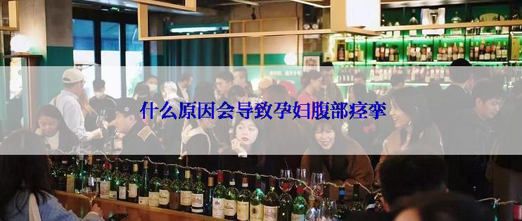  什么原因会导致孕妇腹部痉挛