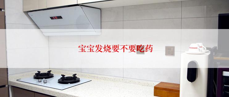  宝宝发烧要不要吃药