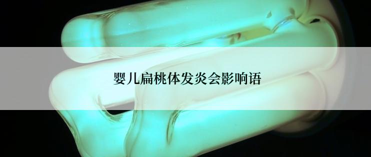  婴儿扁桃体发炎会影响语