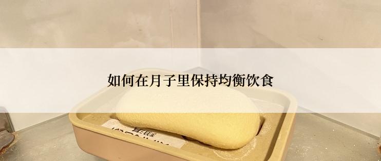 如何在月子里保持均衡饮食