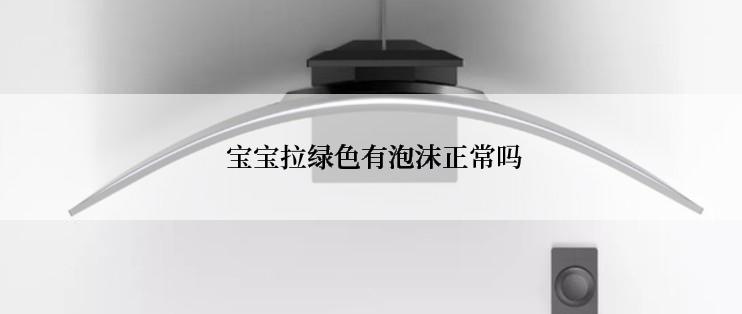  宝宝拉绿色有泡沫正常吗