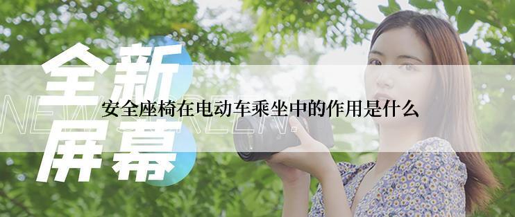  安全座椅在电动车乘坐中的作用是什么